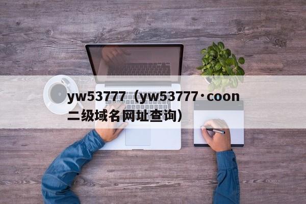 yw53777(yw53777·coon二级域名网址查询)