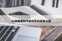 91网曝黑料今日吃瓜的简单介绍