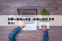 欧洲vs美国vs天堂（美国vs欧洲 军事实力）