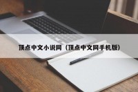 顶点中文小说网（顶点中文网手机版）