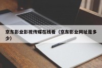 京东影业影视传媒在线看（京东影业网址是多少）