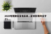2020电视剧宣宣电影网（宣宣影视改名字了）