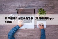 豆传媒剧入口在线看下载（豆传媒映画app在哪看）