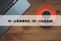 咬一口兔娘黑料区（咬一口在哪直播）