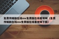 免费传媒剧在线mv免费版在线看视频（免费传媒剧在线mv免费版在线看视频下载）