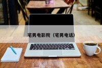 宅男电影院（宅男电话）
