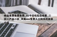 精品免费免费免费_91今日吃瓜在线看_二区二产品二区_天美mv免费入口网页的简单介绍