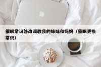 催眠常识修改调教我的妹妹和妈妈（催眠更换常识）