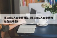果冻mv入口免费网站（果冻mv入口免费网站在线观看）