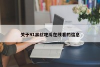 关于91黑丝吃瓜在线看的信息