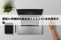 蘑菇tv传媒网页版在线🌈17c古的简单介绍