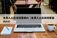 免费入口在线观看国内（免费入口在线观看国内AV）
