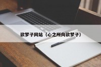 欲梦子网站（心之所向欲梦子）