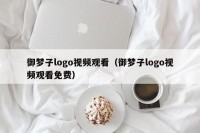 御梦子logo视频观看（御梦子logo视频观看免费）