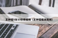 王钟瑶5分37秒师视频（王钟瑶相关视频）