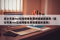 星空天美mv在线观看免费观看最新集数（星空天美mv在线观看免费观看最新集数）