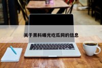 关于黑料曝光吃瓜网的信息