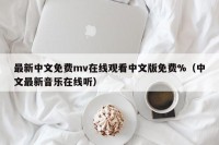 最新中文免费mv在线观看中文版免费%（中文最新音乐在线听）