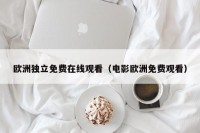欧洲独立免费在线观看（电影欧洲免费观看）