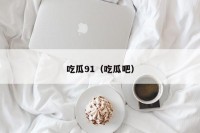 吃瓜91（吃瓜吧）
